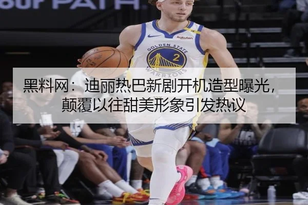 黑料网：迪丽热巴新剧开机造型曝光，颠覆以往甜美形象引发热议